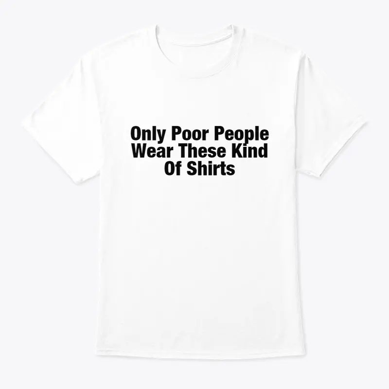 Poor People Wear These Kind Of Shirts