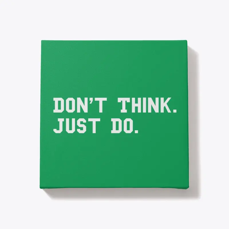 Don’t Think. Just Do.