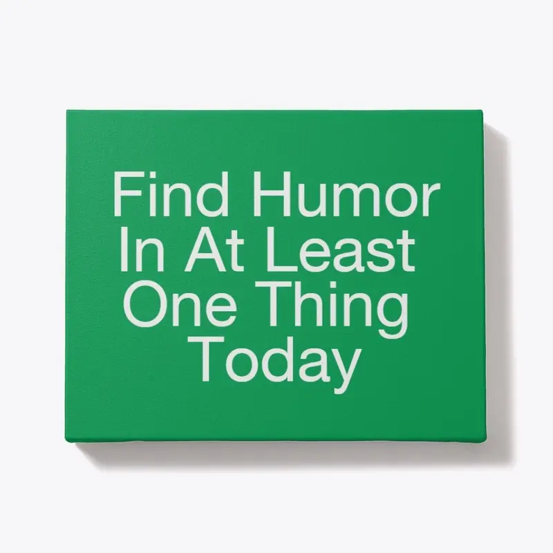 Find Humor In At Least One Thing Today