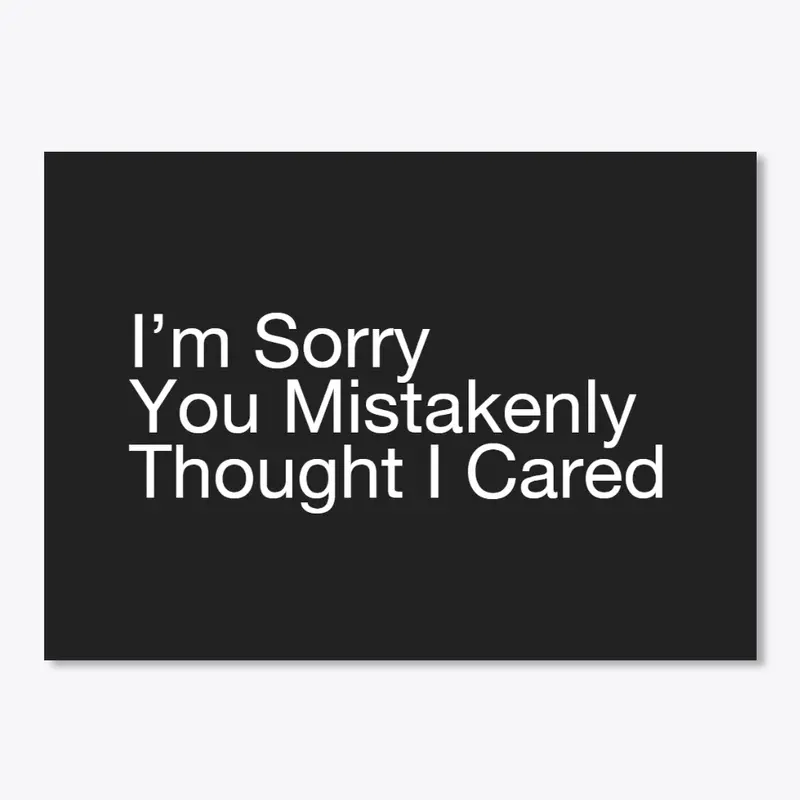 I’m Sorry You Mistakenly Thought I Cared